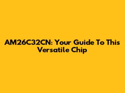 AM26C32CN: Your Guide To This Versatile Chip