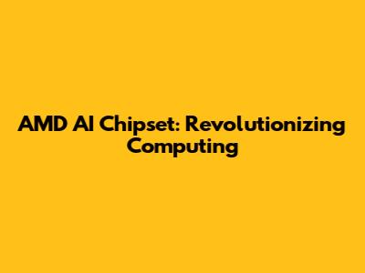 AMD AI Chipset: Revolutionizing Computing
