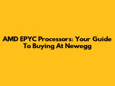 AMD EPYC Processors: Your Guide To Buying At Newegg