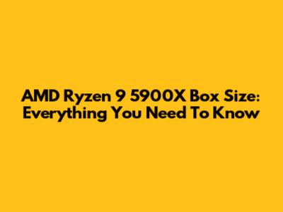 AMD Ryzen 9 5900X Box Size: Everything You Need To Know