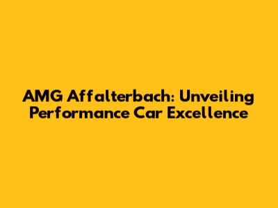 AMG Affalterbach: Unveiling Performance Car Excellence