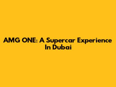 AMG ONE: A Supercar Experience In Dubai
