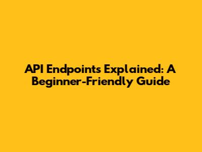 API Endpoints Explained: A Beginner-Friendly Guide