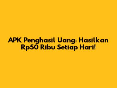 APK Penghasil Uang: Hasilkan Rp50 Ribu Setiap Hari!