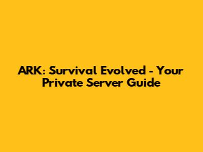 ARK: Survival Evolved - Your Private Server Guide