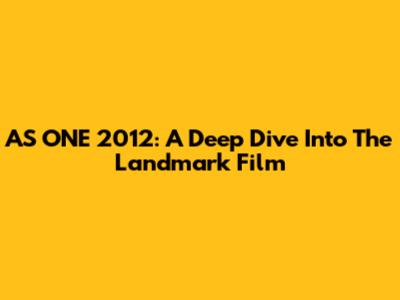 AS ONE 2012: A Deep Dive Into The Landmark Film