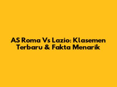 AS Roma Vs Lazio: Klasemen Terbaru & Fakta Menarik