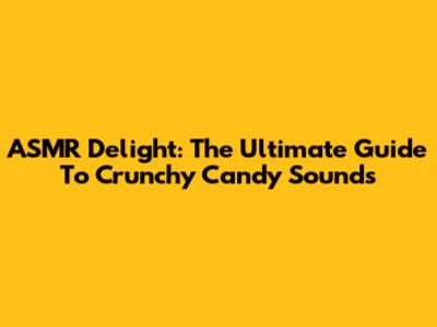 ASMR Delight: The Ultimate Guide To Crunchy Candy Sounds