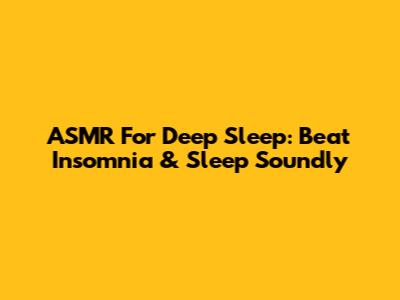 ASMR For Deep Sleep: Beat Insomnia & Sleep Soundly