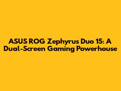 ASUS ROG Zephyrus Duo 15: A Dual-Screen Gaming Powerhouse