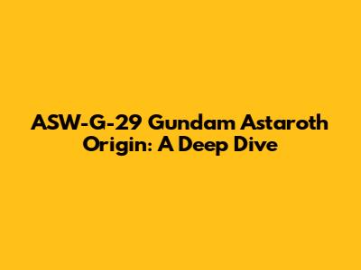 ASW-G-29 Gundam Astaroth Origin: A Deep Dive