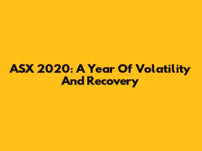 ASX 2020: A Year Of Volatility And Recovery