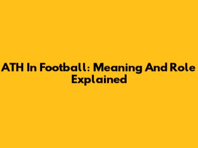 ATH In Football: Meaning And Role Explained