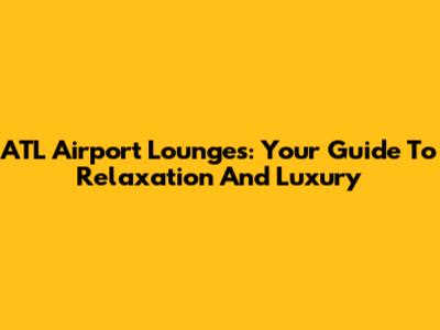 ATL Airport Lounges: Your Guide To Relaxation And Luxury