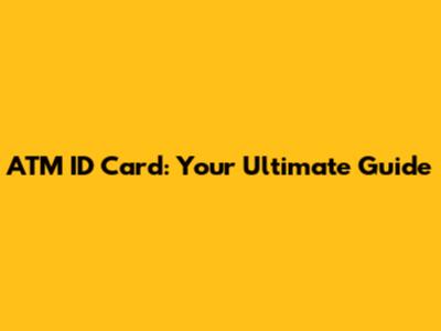 ATM ID Card: Your Ultimate Guide