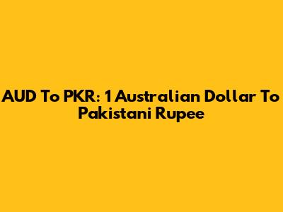 AUD To PKR: 1 Australian Dollar To Pakistani Rupee