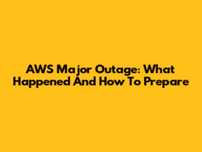 AWS Major Outage: What Happened And How To Prepare