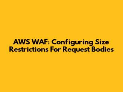 AWS WAF: Configuring Size Restrictions For Request Bodies