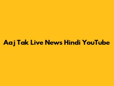 Aaj Tak Live News Hindi YouTube