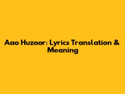 Aao Huzoor: Lyrics Translation & Meaning