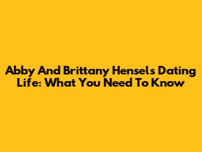 Abby And Brittany Hensel's Dating Life: What You Need To Know