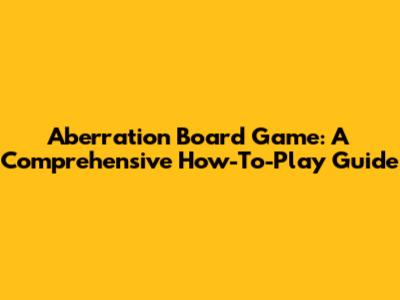 Aberration Board Game: A Comprehensive How-To-Play Guide