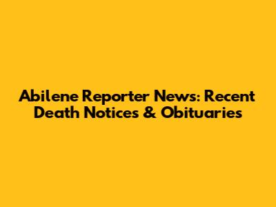Abilene Reporter News: Recent Death Notices & Obituaries