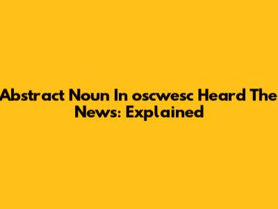 Abstract Noun In "oscwesc Heard The News": Explained