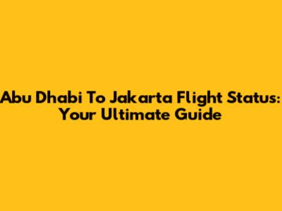 Abu Dhabi To Jakarta Flight Status: Your Ultimate Guide