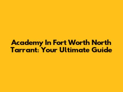 Academy In Fort Worth North Tarrant: Your Ultimate Guide