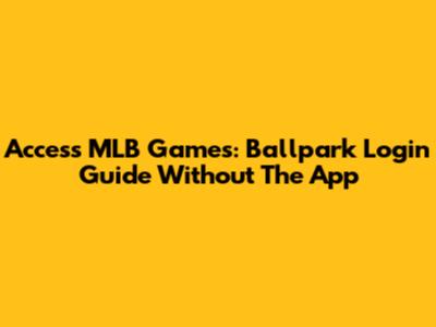 Access MLB Games: Ballpark Login Guide Without The App