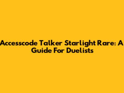 Accesscode Talker Starlight Rare: A Guide For Duelists