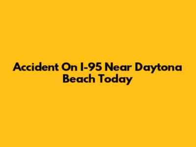 Accident On I-95 Near Daytona Beach Today