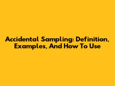 Accidental Sampling: Definition, Examples, And How To Use