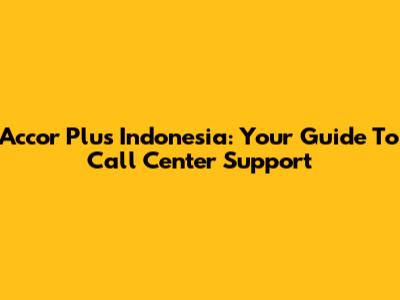 Accor Plus Indonesia: Your Guide To Call Center Support