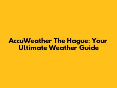 AccuWeather The Hague: Your Ultimate Weather Guide