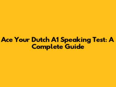 Ace Your Dutch A1 Speaking Test: A Complete Guide