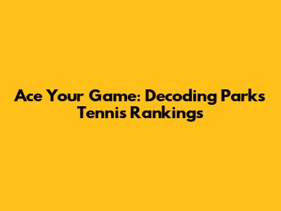 Ace Your Game: Decoding Parks Tennis Rankings