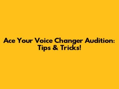 Ace Your Voice Changer Audition: Tips & Tricks!