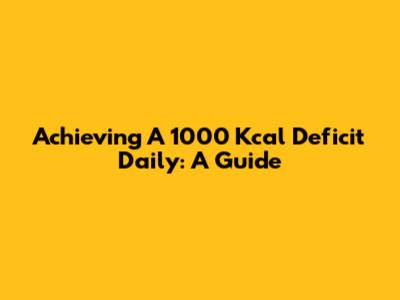Achieving A 1000 Kcal Deficit Daily: A Guide