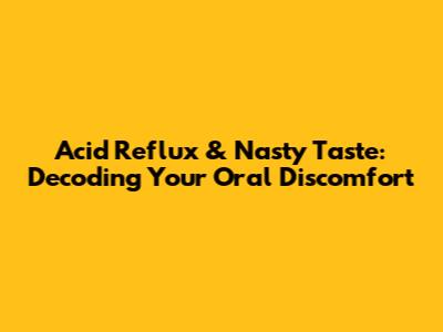 Acid Reflux & Nasty Taste: Decoding Your Oral Discomfort
