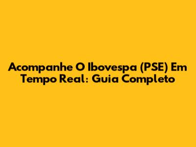 Acompanhe O Ibovespa (PSE) Em Tempo Real: Guia Completo