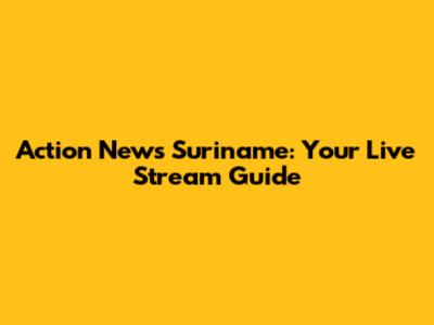 Action News Suriname: Your Live Stream Guide