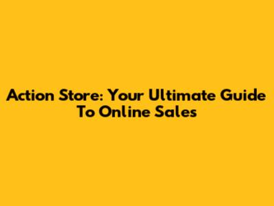 Action Store: Your Ultimate Guide To Online Sales