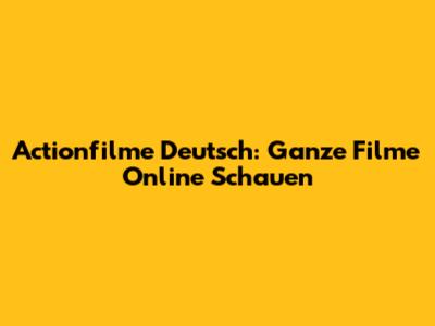 Actionfilme Deutsch: Ganze Filme Online Schauen