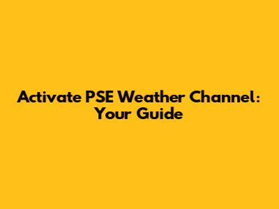 Activate PSE Weather Channel: Your Guide