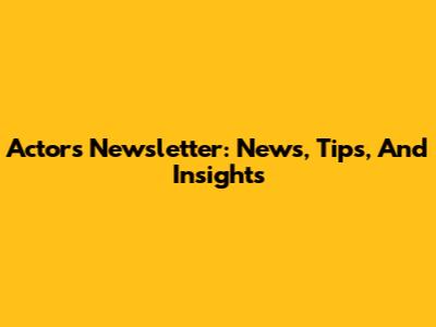 Actor's Newsletter: News, Tips, And Insights