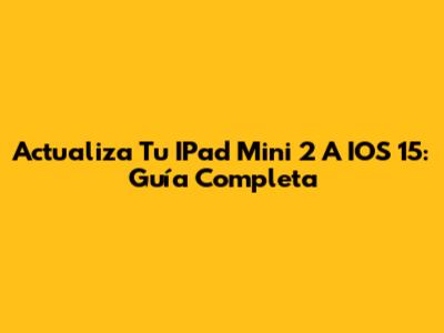 Actualiza Tu IPad Mini 2 A IOS 15: Guía Completa
