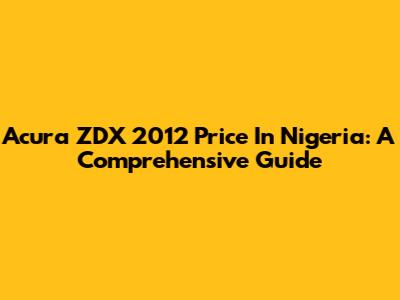 Acura ZDX 2012 Price In Nigeria: A Comprehensive Guide