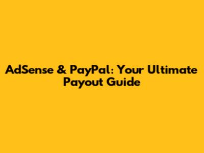 AdSense & PayPal: Your Ultimate Payout Guide